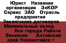 Юрист › Название организации ­ ЭлКОР Сервис, ЗАО › Отрасль предприятия ­ Заключение договоров › Минимальный оклад ­ 35 000 - Все города Работа » Вакансии   . Алтайский край,Новоалтайск г.